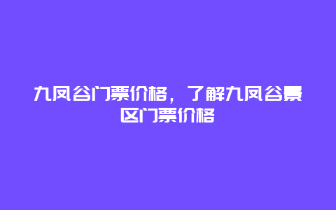 九凤谷门票价格，了解九凤谷景区门票价格