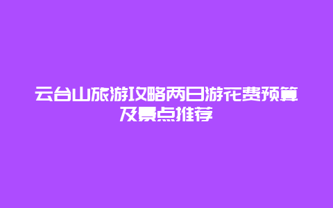 云台山旅游攻略两日游花费预算及景点推荐