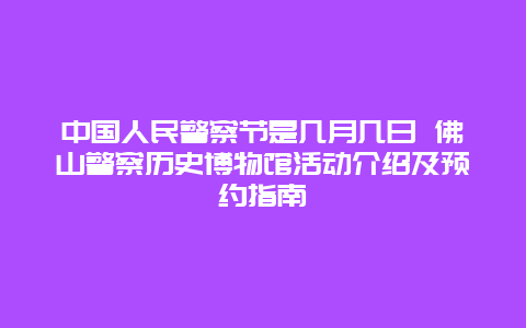 中国人民警察节是几月几日 佛山警察历史博物馆活动介绍及预约指南