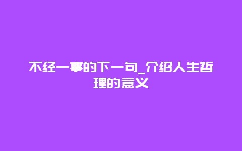 不经一事的下一句_介绍人生哲理的意义