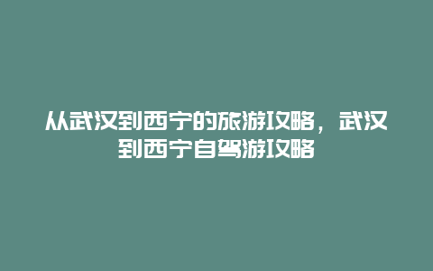 从武汉到西宁的旅游攻略，武汉到西宁自驾游攻略