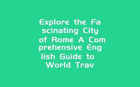 Explore the Fascinating City of Rome A Comprehensive English Guide to World Trav