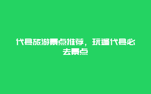 代县旅游景点推荐，玩遍代县必去景点