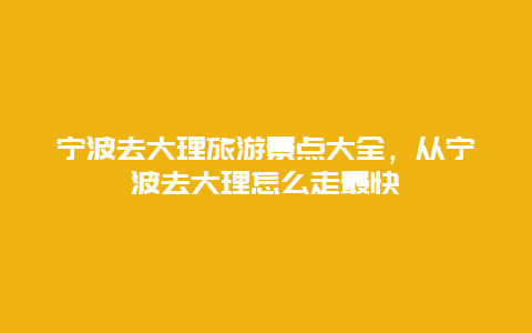 宁波去大理旅游景点大全，从宁波去大理怎么走最快