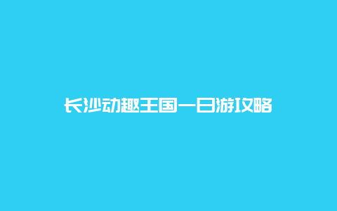 长沙动趣王国一日游攻略