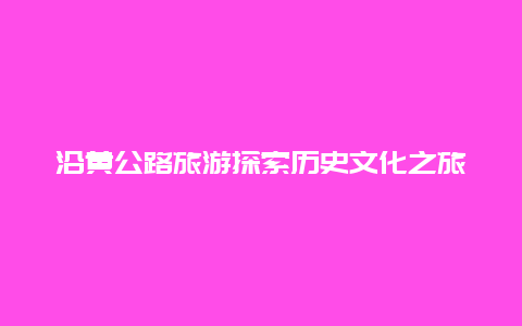 沿黄公路旅游探索历史文化之旅