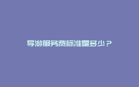 导游服务费标准是多少？