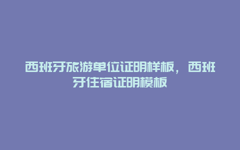 西班牙旅游单位证明样板，西班牙住宿证明模板