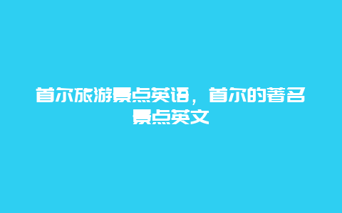 首尔旅游景点英语，首尔的著名景点英文