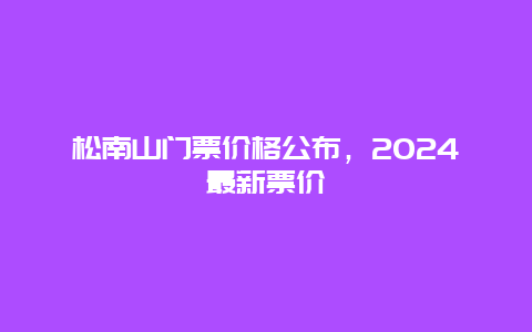 松南山门票价格公布，2024最新票价