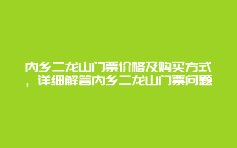 内乡二龙山门票价格及购买方式，详细解答内乡二龙山门票问题