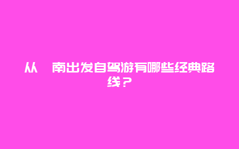 从渭南出发自驾游有哪些经典路线？