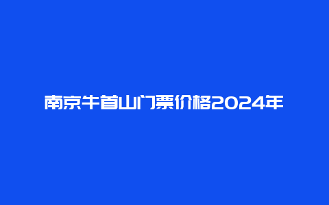 南京牛首山门票价格2024年