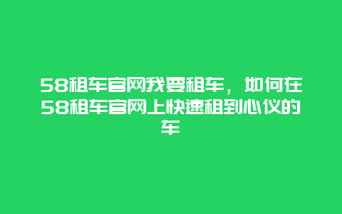 58租车官网我要租车，如何在58租车官网上快速租到心仪的车