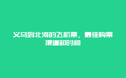 义乌到北海的飞机票，最佳购票渠道和时间