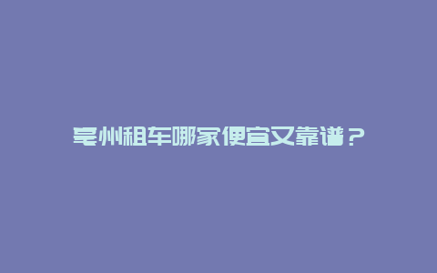 亳州租车哪家便宜又靠谱？