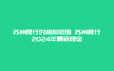 苏州限行时间和范围 苏州限行2024年最新规定