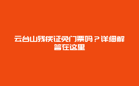 云台山残疾证免门票吗？详细解答在这里