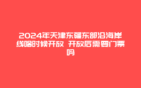 2024年天津东疆东部沿海岸线啥时候开放 开放后需要门票吗