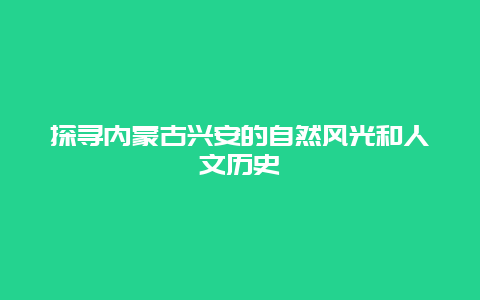 探寻内蒙古兴安的自然风光和人文历史