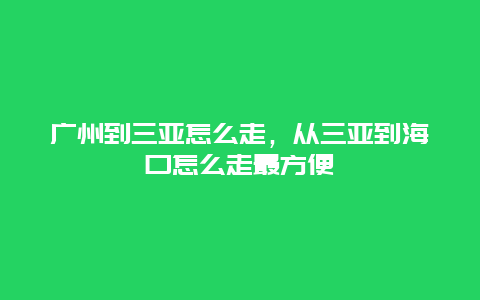 广州到三亚怎么走，从三亚到海口怎么走最方便