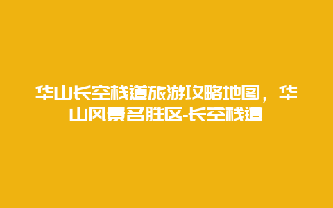 华山长空栈道旅游攻略地图，华山风景名胜区-长空栈道