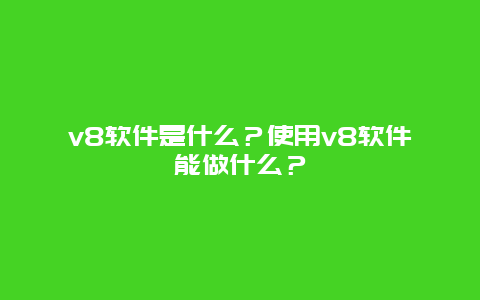 v8软件是什么？使用v8软件能做什么？