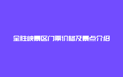 全胜峡景区门票价格及景点介绍