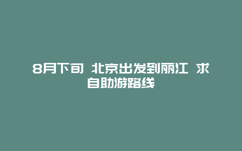 8月下旬 北京出发到丽江 求自助游路线