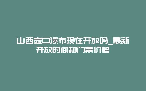 山西壶口瀑布现在开放吗_最新开放时间和门票价格