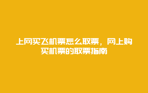 上网买飞机票怎么取票，网上购买机票的取票指南