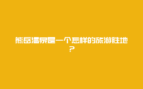 熊岳温泉是一个怎样的旅游胜地？