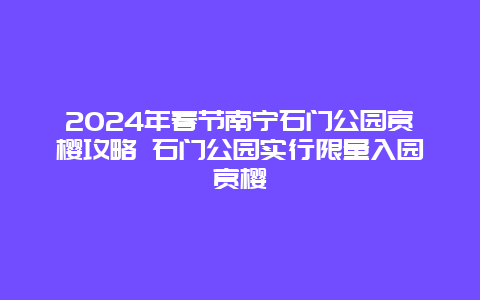 2024年春节南宁石门公园赏樱攻略 石门公园实行限量入园赏樱