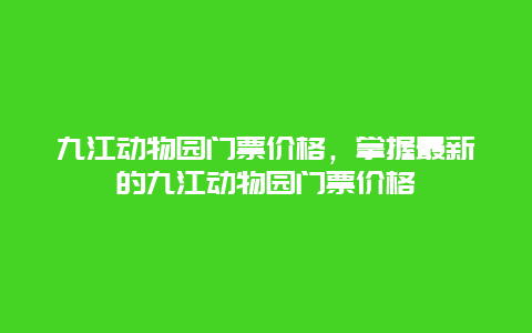 九江动物园门票价格，掌握最新的九江动物园门票价格