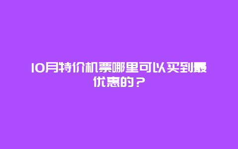 10月特价机票哪里可以买到最优惠的？