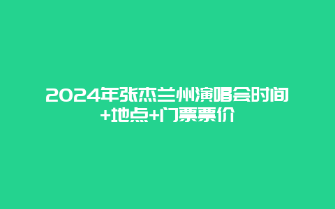 2024年张杰兰州演唱会时间+地点+门票票价