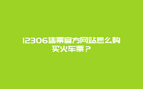 12306售票官方网站怎么购买火车票？