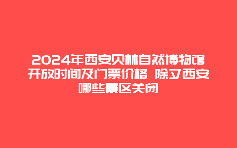 2024年西安贝林自然博物馆开放时间及门票价格 除夕西安哪些景区关闭