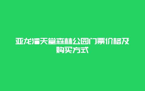 亚龙湾天堂森林公园门票价格及购买方式