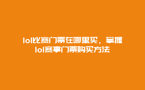 lol比赛门票在哪里买，掌握lol赛事门票购买方法