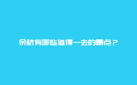 余杭有哪些值得一去的景点？