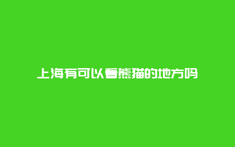 上海有可以看熊猫的地方吗