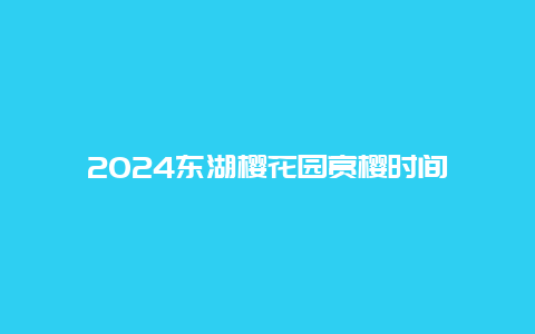 2024东湖樱花园赏樱时间