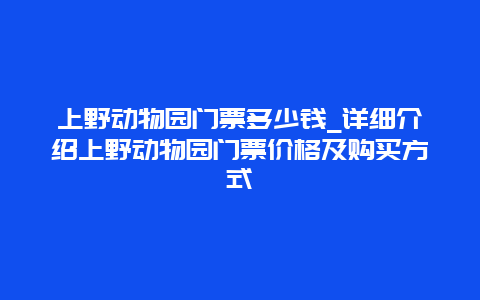 上野动物园门票多少钱_详细介绍上野动物园门票价格及购买方式