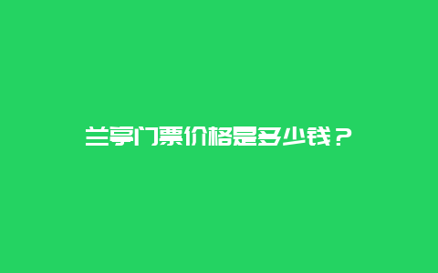 兰亭门票价格是多少钱？