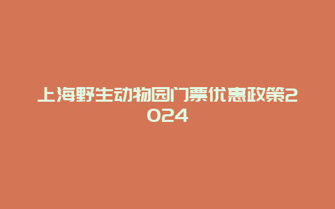 上海野生动物园门票优惠政策2024