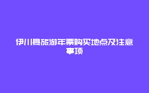 伊川县旅游年票购买地点及注意事项