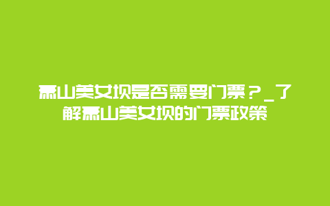 萧山美女坝是否需要门票？_了解萧山美女坝的门票政策