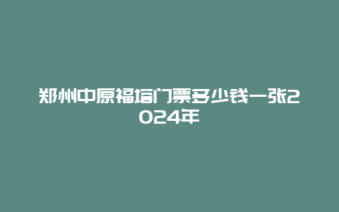 郑州中原福塔门票多少钱一张2024年