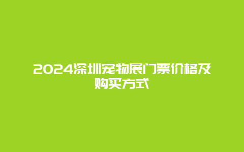 2024深圳宠物展门票价格及购买方式